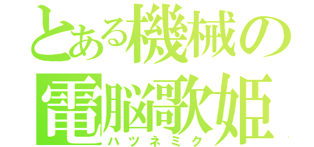 とある機械の電脳歌姫（ハツネミク）