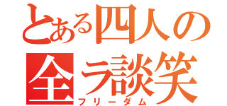 とある四人の全ラ談笑（フリーダム）