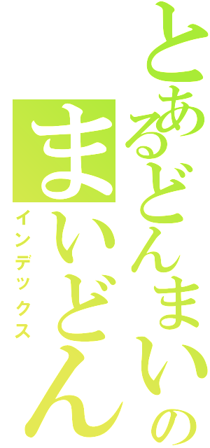 とあるどんまいのまいどん（インデックス）