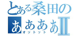 とある桑田のぁぁぁぁぁぁぁぁぁぁぁぁぁぁぁぁぁぁぁぁぁぁぁぁぁぁぁぁⅡ（オットット）