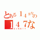 とある１４８なの１４７なの？（どっちだ！？）