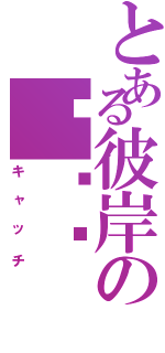 とある彼岸の绝殇离（キャッチ）