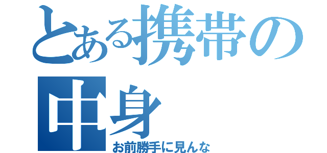 とある携帯の中身（お前勝手に見んな）