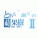 とある~幽月~の蘋果樹Ⅱ（休息，我累了。）