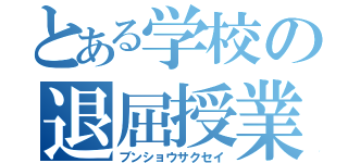 とある学校の退屈授業（ブンショウサクセイ）