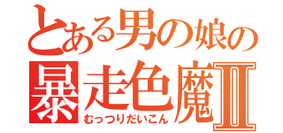 とある男の娘の暴走色魔Ⅱ（むっつりだいこん）