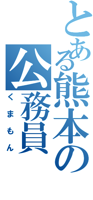 とある熊本の公務員（くまもん）