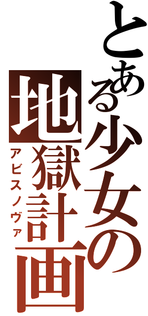 とある少女の地獄計画（アビスノヴァ）