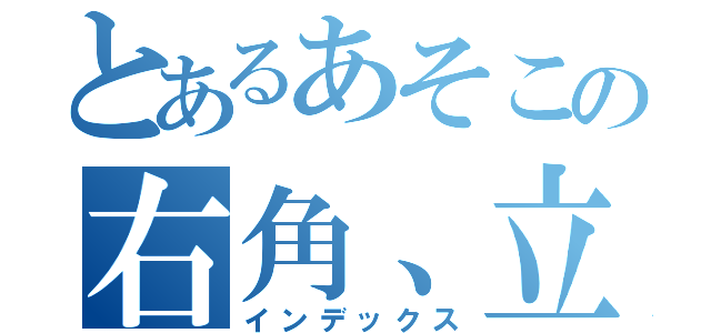 とあるあそこの右角、立ったかなー？（インデックス）