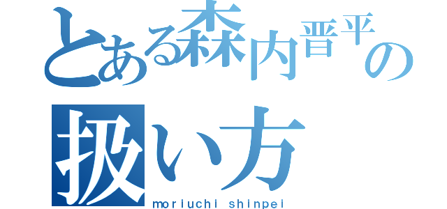 とある森内晋平の扱い方（ｍｏｒｉｕｃｈｉ ｓｈｉｎｐｅｉ）