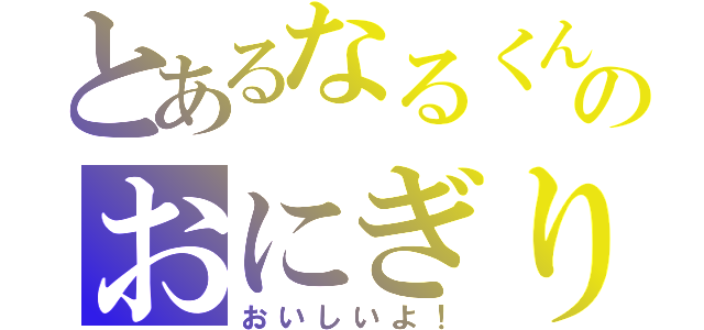 とあるなるくんのおにぎり（おいしいよ！）