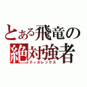 とある飛竜の絶対強者（ティがレックス）