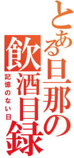 とある旦那の飲酒目録（記憶のない日）