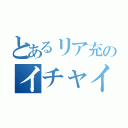 とあるリア充のイチャイチャ（）