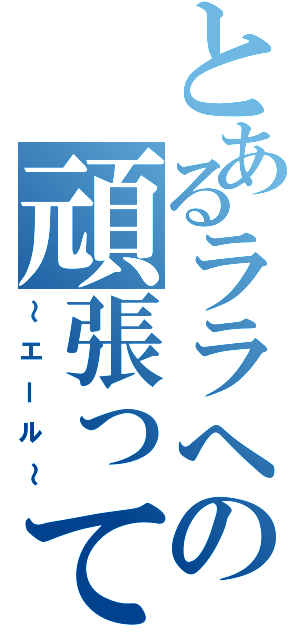 とあるララへの頑張って（～エール～）