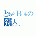 とあるＢ４の狩人（ハンター）