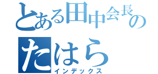 とある田中会長のたはら（インデックス）