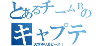 とあるチームＢのキャプテン（天才ゆりあピース！）