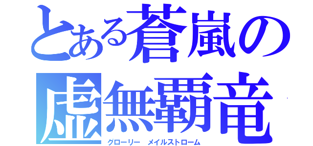 とある蒼嵐の虚無覇竜（グローリー メイルストローム）