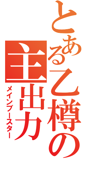 とある乙樽の主出力（メインブースター）