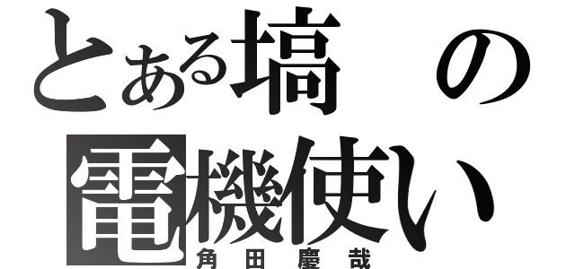 とある塙の電機使い（角田慶哉）