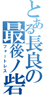 とある長良の最後ノ砦（フォートレス）