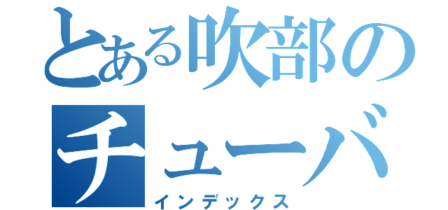 とある吹部のチューバ生（インデックス）