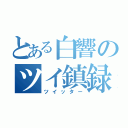 とある白響のツイ鎮録（ツイッター）