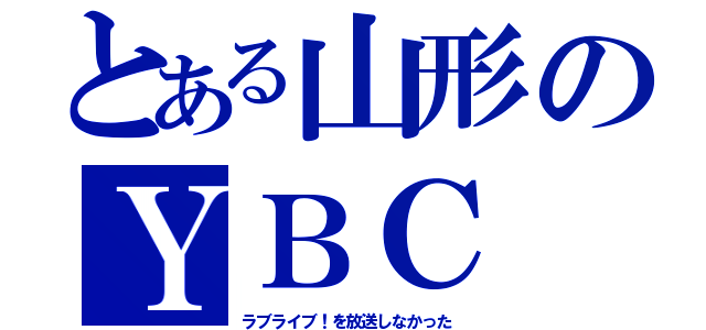 とある山形のＹＢＣ（ラブライブ！を放送しなかった）