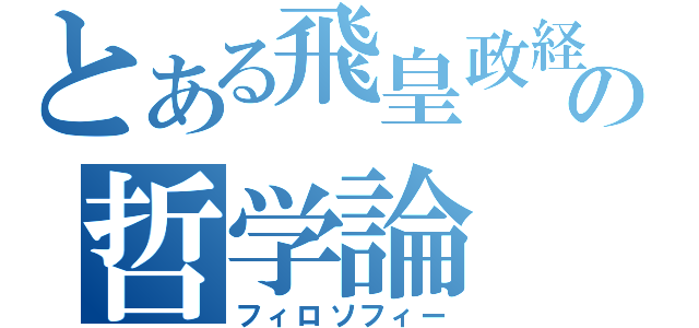 とある飛皇政経塾の哲学論（フィロソフィー）