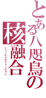 とある八咫烏の核融合（ニュークリアフュージョン）