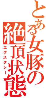 とある女豚の絶頂状態（エクスタシー）