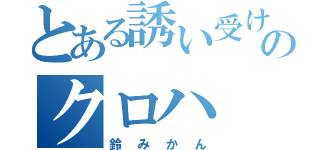 とある誘い受けのクロハ（鈴みかん）