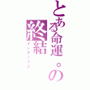 とある命運。の終結（インデックス）