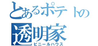 とあるポテトの透明家（ビニールハウス）