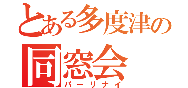 とある多度津の同窓会（パーリナイ）