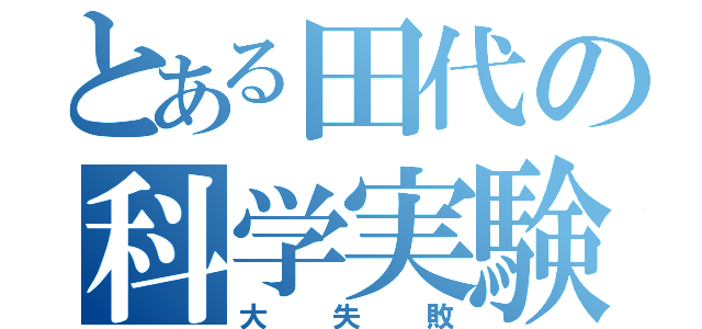 とある田代の科学実験（大失敗）