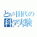 とある田代の科学実験（大失敗）