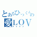 とあるひっくんの愛ＬＯＶＥ（アイラブ）