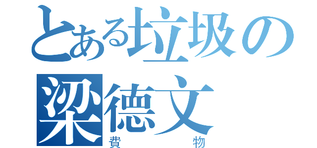 とある垃圾の梁德文（費物）