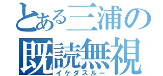 とある三浦の既読無視（イケダスルー）