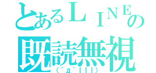 とあるＬＩＮＥの既読無視（（´д｀｜｜｜））