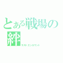 とある戦場の絆（ラストエンカウント）