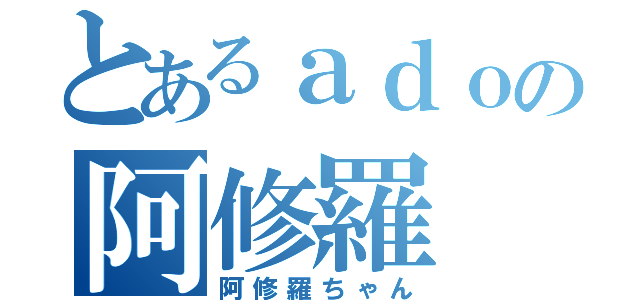 とあるａｄｏの阿修羅（阿修羅ちゃん）