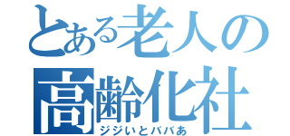 とある老人の高齢化社会（ジジいとババあ）