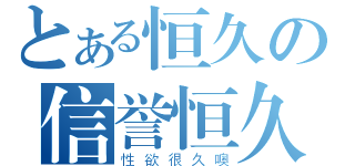 とある恒久の信誉恒久（性欲很久噢）