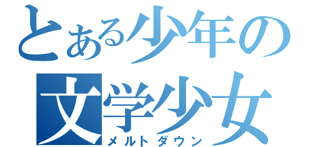 とある少年の文学少女（メルトダウン）