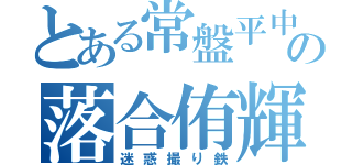 とある常盤平中の落合侑輝（迷惑撮り鉄）