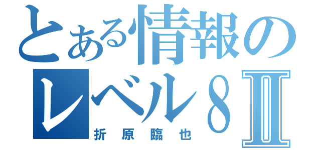 とある情報のレベル８Ⅱ（折原臨也）