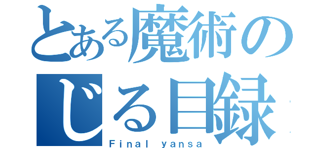 とある魔術のじる目録（Ｆｉｎａｌ ｙａｎｓａ）